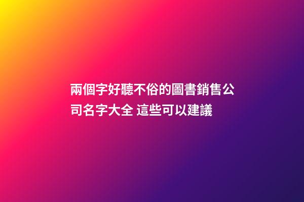 兩個字好聽不俗的圖書銷售公司名字大全 這些可以建議-第1張-公司起名-玄機派